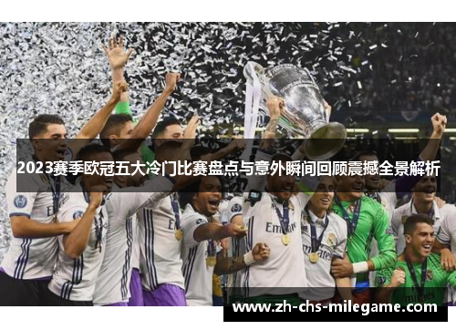 2023赛季欧冠五大冷门比赛盘点与意外瞬间回顾震撼全景解析 2023赛季欧冠五大冷门比赛盘点与意外瞬间回顾震撼全景解析