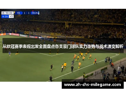 从欧冠赛季表现出发全面盘点各支豪门球队实力走势与战术演变解析