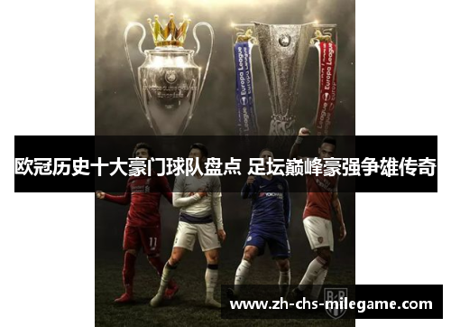 欧冠历史十大豪门球队盘点 足坛巅峰豪强争雄传奇
