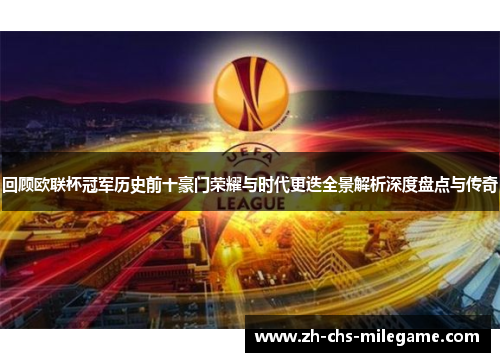 回顾欧联杯冠军历史前十豪门荣耀与时代更迭全景解析深度盘点与传奇 回顾欧联杯冠军历史前十豪门荣耀与时代更迭全景解析深度盘点与传奇