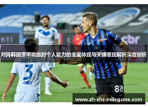 对阵韩国意甲劲旅时个人能力的全面体现与关键表现解析深度剖析