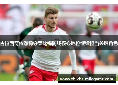 古拉西奇依然稳守莱比锡防线核心地位继续担当关键角色