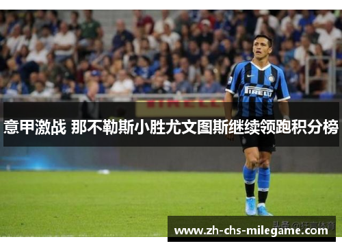 意甲激战 那不勒斯小胜尤文图斯继续领跑积分榜