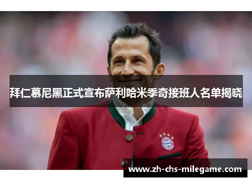 拜仁慕尼黑正式宣布萨利哈米季奇接班人名单揭晓 拜仁慕尼黑正式宣布萨利哈米季奇接班人名单揭晓