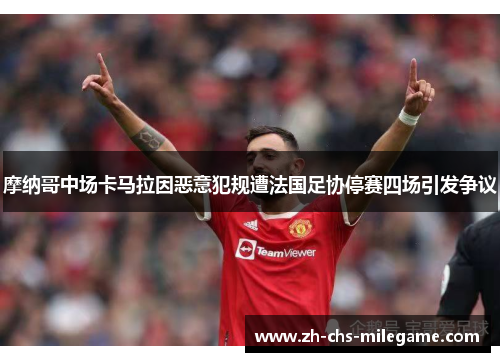 摩纳哥中场卡马拉因恶意犯规遭法国足协停赛四场引发争议