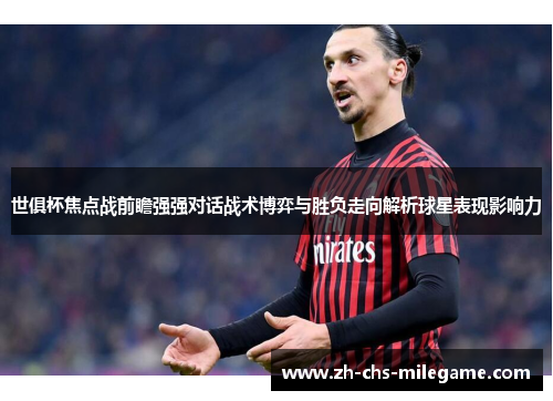 世俱杯焦点战前瞻强强对话战术博弈与胜负走向解析球星表现影响力 世俱杯焦点战前瞻强强对话战术博弈与胜负走向解析球星表现影响力