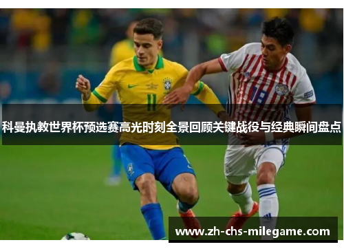科曼执教世界杯预选赛高光时刻全景回顾关键战役与经典瞬间盘点 科曼执教世界杯预选赛高光时刻全景回顾关键战役与经典瞬间盘点
