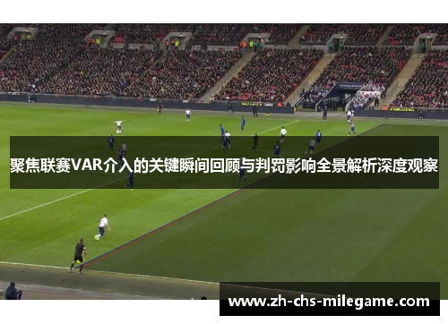 聚焦联赛VAR介入的关键瞬间回顾与判罚影响全景解析深度观察 聚焦联赛VAR介入的关键瞬间回顾与判罚影响全景解析深度观察