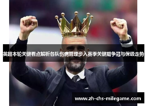 英超本轮关键看点解析各队伤病管理步入赛季关键期争冠与保级走势 英超本轮关键看点解析各队伤病管理步入赛季关键期争冠与保级走势