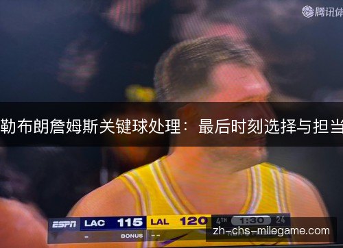 勒布朗詹姆斯关键球处理:最后时刻选择与担当 勒布朗詹姆斯关键球处理:最后时刻选择与担当