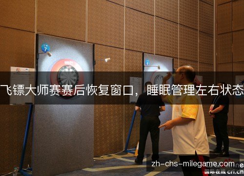 飞镖大师赛赛后恢复窗口,睡眠管理左右状态 飞镖大师赛赛后恢复窗口,睡眠管理左右状态